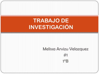 TRABAJO DE
INVESTIGACIÓN


    Melissa Arvizu Velazquez
                #1
               1°B
 