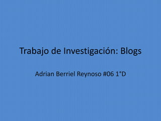 Trabajo de Investigación: Blogs

   Adrian Berriel Reynoso #06 1°D
 