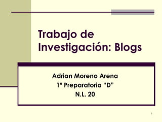 Trabajo de Investigación: Blogs Adrian Moreno Arena 1º Preparatoria “D” N.L. 20 