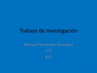 Trabajo de Investigación

 Manuel Fernández González
            1°D
            #12

                             1
 