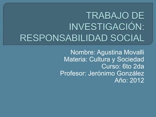 Nombre: Agustina Movalli
 Materia: Cultura y Sociedad
              Curso: 6to 2da
Profesor: Jerónimo González
                   Año: 2012
 