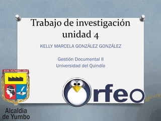 Trabajo de investigación
unidad 4
KELLY MARCELA GONZÁLEZ GONZÁLEZ
Gestión Documental II
Universidad del Quindío
 