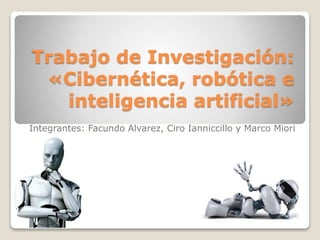Trabajo de Investigación:
«Cibernética, robótica e
inteligencia artificial»
Integrantes: Facundo Alvarez, Ciro Ianniccillo y Marco Miori
 