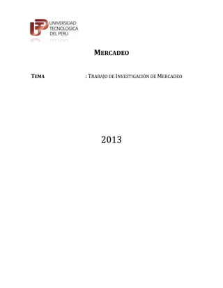 MERCADEO

TEMA   : TRABAJO DE INVESTIGACIÓN DE MERCADEO




             2013
 