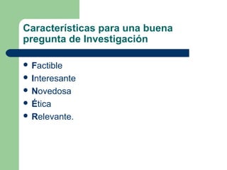 Características para una buena
pregunta de Investigación
 Factible
 Interesante
 Novedosa
 Ética
 Relevante.
 