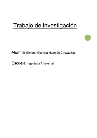 1
Trabajo de investigación
Alumna: Gimena Gianella Huamán Cacyavilca
Escuela: Ingeniería Ambiental
 