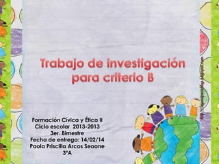 Formación Cívica y Ética II
Ciclo escolar 2013-2013
3er. Bimestre
Fecha de entrega: 14/02/14
Paola Priscilla Arcos Seoane
3ºA

 
