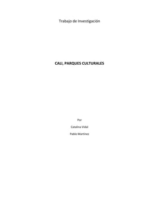Trabajo de Investigación




CALI, PARQUES CULTURALES




            Por

       Catalina Vidal

       Pablo Martínez
 