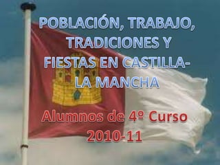 POBLACIÓN, TRABAJO, TRADICIONES Y FIESTAS EN CASTILLA- LA MANCHA Alumnos de 4º Curso 2010-11 