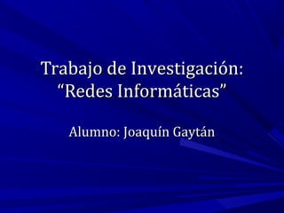 Trabajo de Investigación:
  “Redes Informáticas”

   Alumno: Joaquín Gaytán
 
