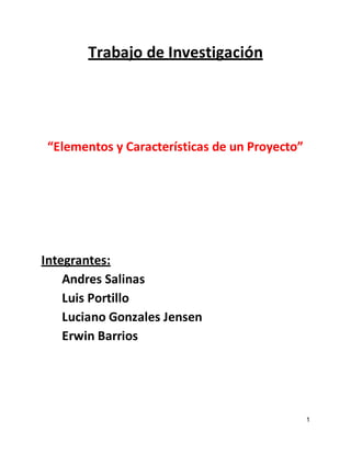 Trabajo de Investigación
“Elementos y Características de un Proyecto”
Integrantes:
Andres Salinas
Luis Portillo
Luciano Gonzales Jensen
Erwin Barrios
1
 