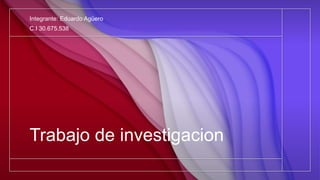 Trabajo de investigacion
Integrante: Eduardo Agüero
C.I 30.675.538
 