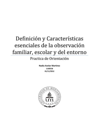Definición y Características
esenciales de la observación
familiar, escolar y del entorno
Practica de Orientación
Nadia Avelar Martinez
1100558
01/11/2012
 