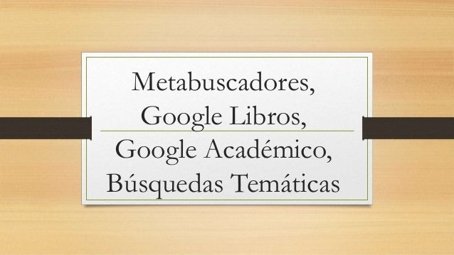 Metabuscadores, google libros, google academico y busqueda