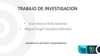 TRABAJO DE INVESTIGACION
• Jean Marco Avila Sanchez
• Miguel Ángel Sanabria Méndez
INGENIERIA DEL SOFTWRAE Y REQUERIMINETOS
 