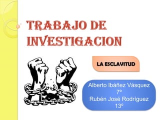 LA ESCLAVITUD


Alberto Ibáñez Vásquez
            7º
Rubén José Rodríguez
           13º
 