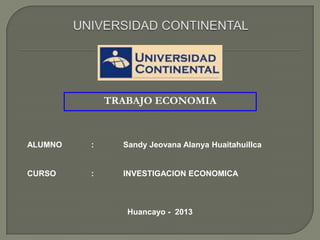 ALUMNO : Sandy Jeovana Alanya Huaitahuillca
CURSO : INVESTIGACION ECONOMICA
Huancayo - 2013
TRABAJO ECONOMIA
 