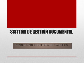SISTEMA DE GESTIÓN DOCUMENTAL
EMPRESA PRODUCTORA DE LACTEOS
 