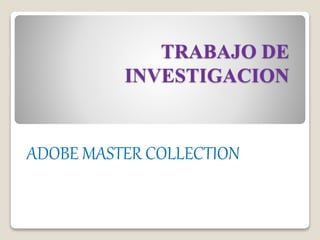 TRABAJO DE 
INVESTIGACION 
ADOBE MASTER COLLECTION 
 