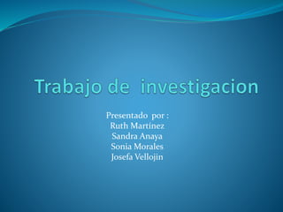 Presentado por :
Ruth Martínez
Sandra Anaya
Sonia Morales
Josefa Vellojin
 