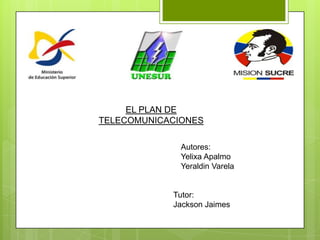 EL PLAN DE
TELECOMUNICACIONES

              Autores:
              Yelixa Apalmo
              Yeraldin Varela


            Tutor:
            Jackson Jaimes
 