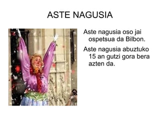 ASTE NAGUSIA Aste nagusia oso jai ospetsua da Bilbon. Aste nagusia abuztuko 15 an gutzi gora bera azten da. 
