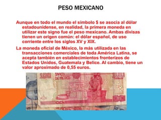 PESO MEXICANO
Aunque en todo el mundo el símbolo $ se asocia al dólar
estadounidense, en realidad, la primera moneda en
ut...
