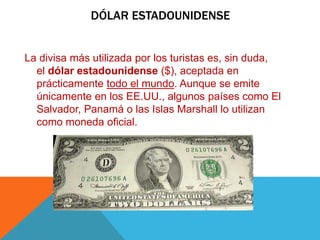 DÓLAR ESTADOUNIDENSE
La divisa más utilizada por los turistas es, sin duda,
el dólar estadounidense ($), aceptada en
práct...