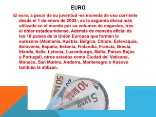 EURO
El euro, a pesar de su juventud -es moneda de uso corriente
desde el 1 de enero de 2002-, es la segunda divisa más
ut...