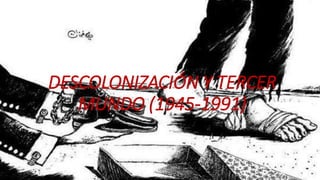 DESCOLONIZACIÓN Y TERCER
MUNDO (1945-1991)
 