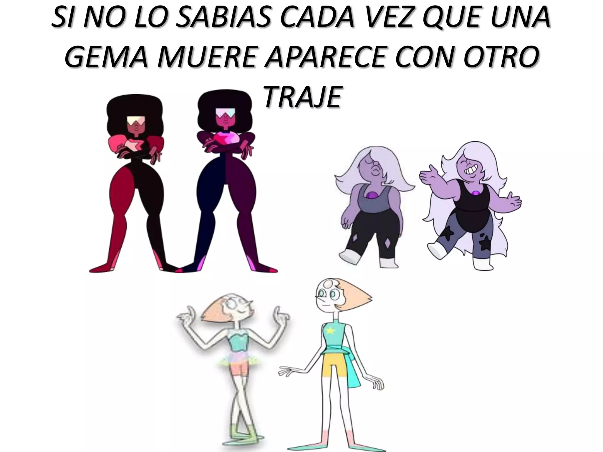 SI NO LO SABIAS CADA VEZ QUE UNA
GEMA MUERE APARECE CON OTRO
TRAJE
 