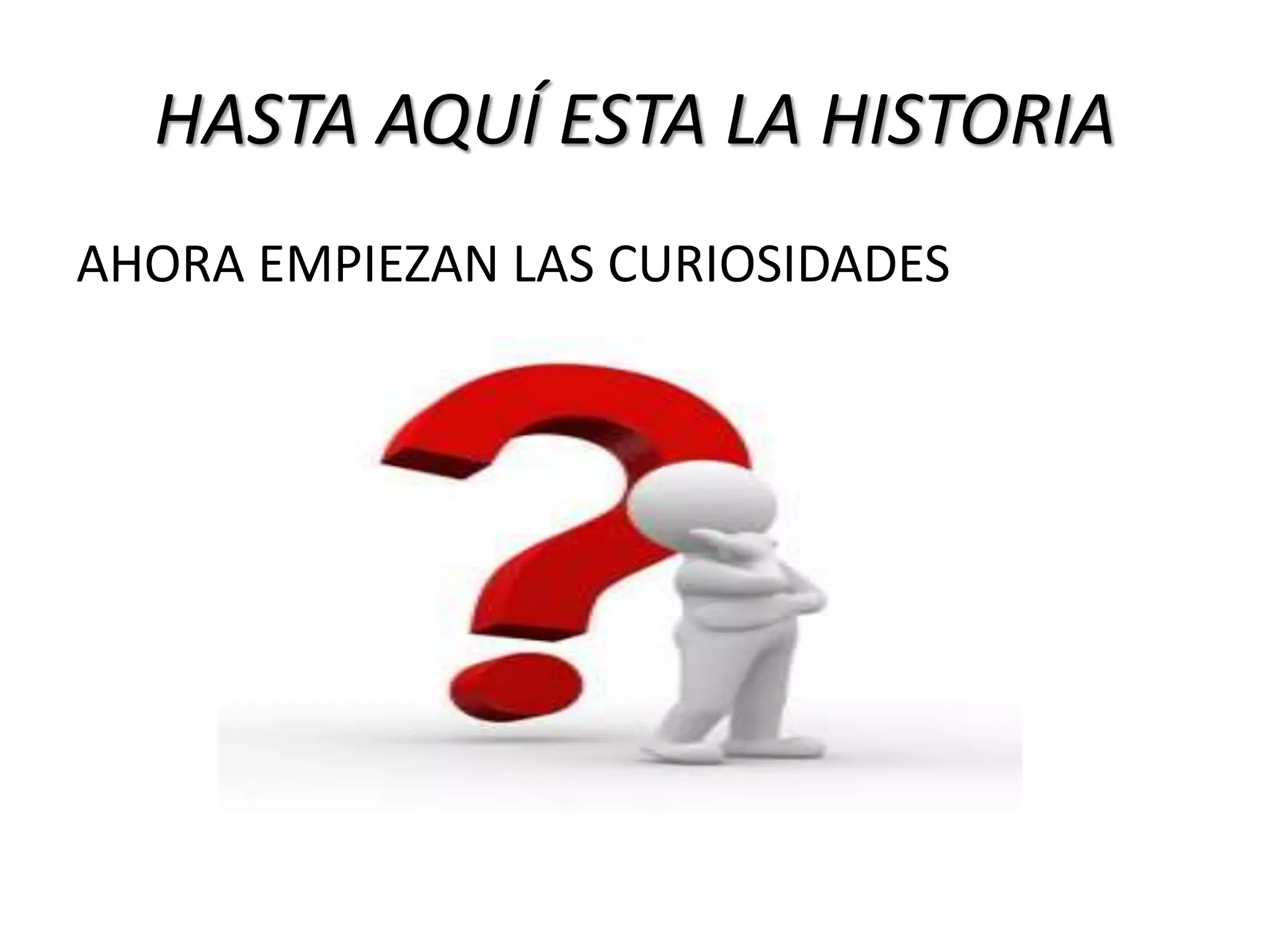 HASTA AQUÍ ESTA LA HISTORIA
AHORA EMPIEZAN LAS CURIOSIDADES
 