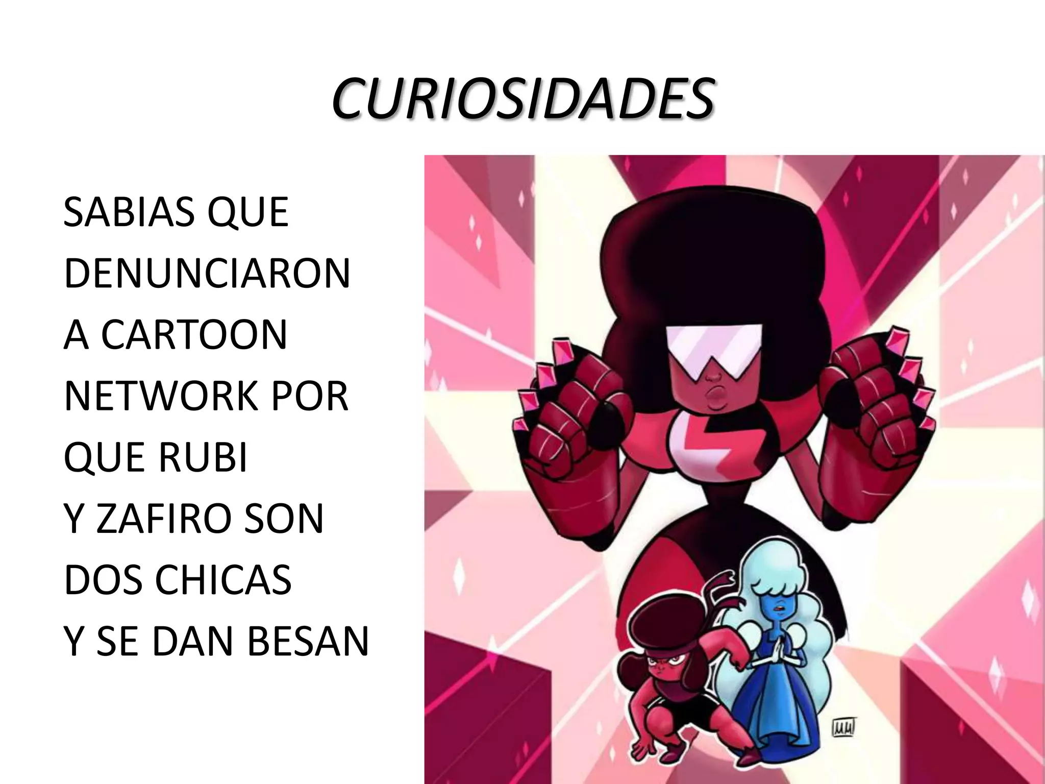 CURIOSIDADES
SABIAS QUE
DENUNCIARON
A CARTOON
NETWORK POR
QUE RUBI
Y ZAFIRO SON
DOS CHICAS
Y SE DAN BESAN
 
