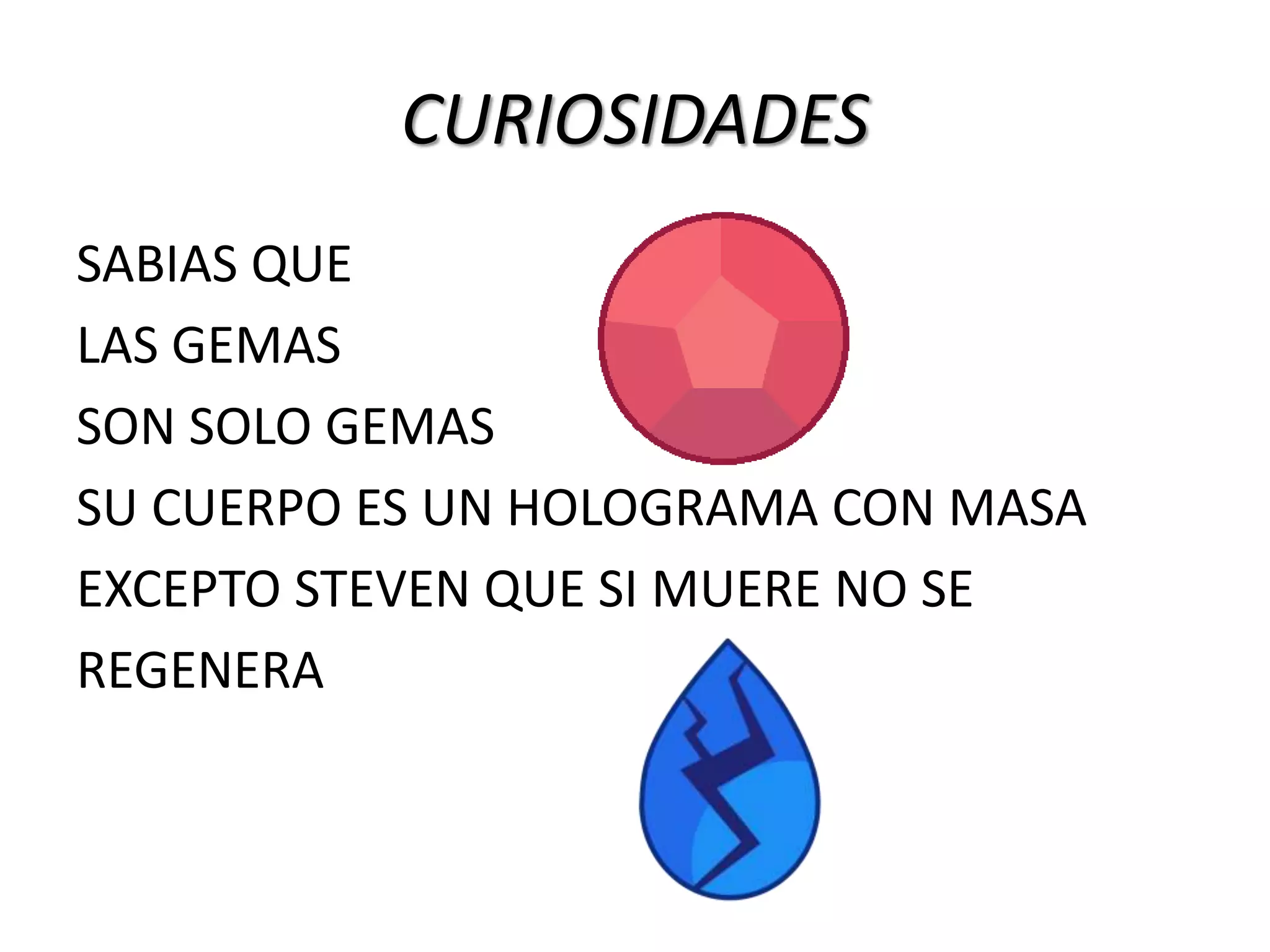 CURIOSIDADES
SABIAS QUE
LAS GEMAS
SON SOLO GEMAS
SU CUERPO ES UN HOLOGRAMA CON MASA
EXCEPTO STEVEN QUE SI MUERE NO SE
REGENERA
 