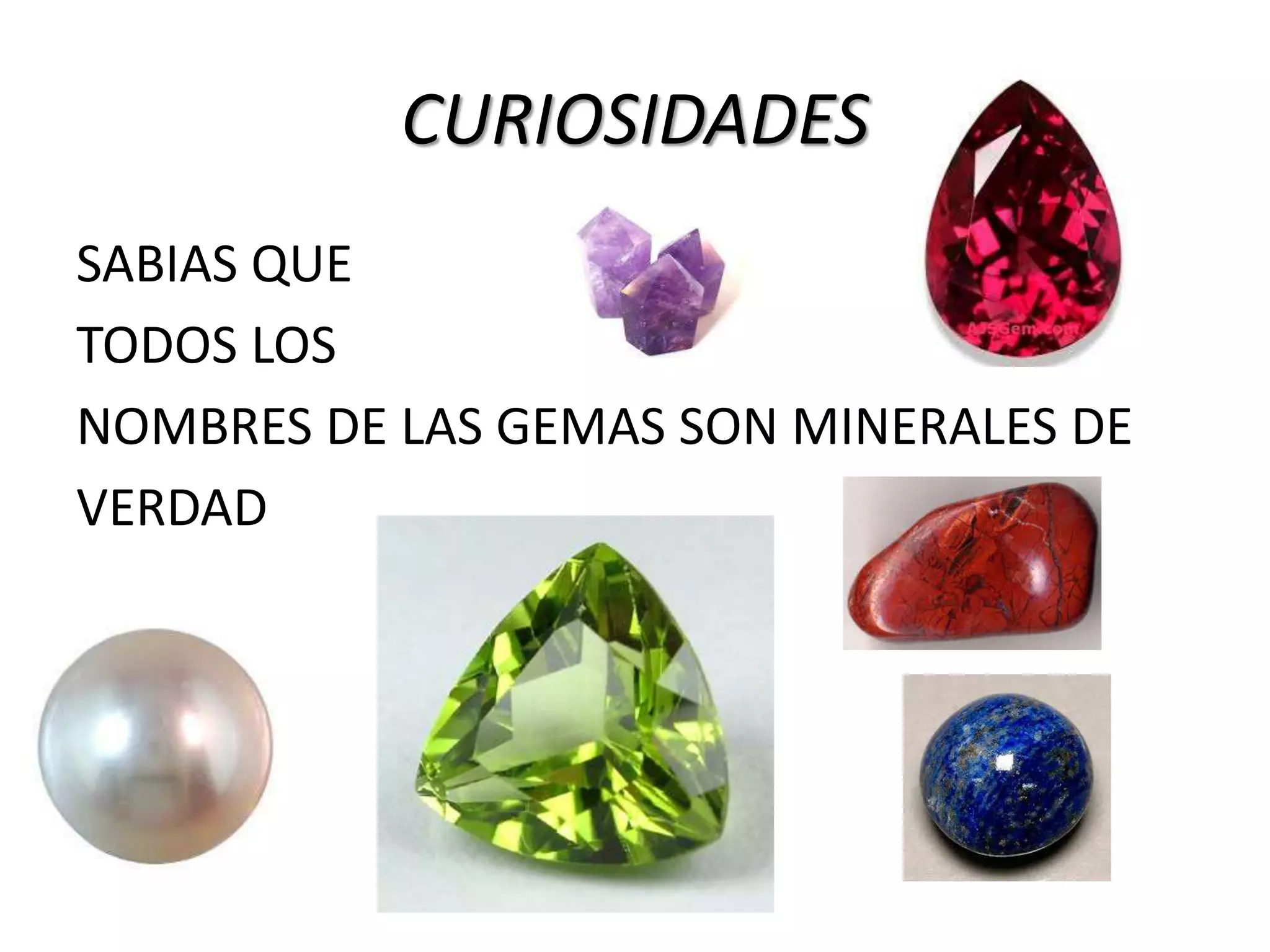 CURIOSIDADES
SABIAS QUE
TODOS LOS
NOMBRES DE LAS GEMAS SON MINERALES DE
VERDAD
 