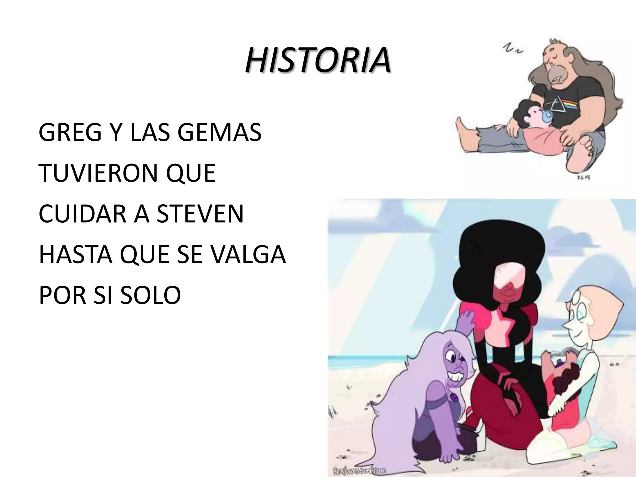 HISTORIA
GREG Y LAS GEMAS
TUVIERON QUE
CUIDAR A STEVEN
HASTA QUE SE VALGA
POR SI SOLO
 