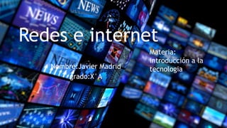 Redes e internet
Nombre:Javier Madrid
grado:X°A
Materia:
introducción a la
tecnologia
 