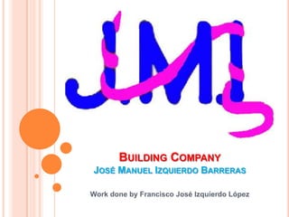 BUILDING COMPANY
JOSÉ MANUEL IZQUIERDO BARRERAS

Work done by Francisco José Izquierdo López
 