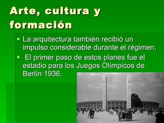 Arte, cultura y formación  La arquitectura también recibió un impulso considerable durante el régimen.  El primer paso de estos planes fue el estadio para los Juegos Olímpicos de Berlín 1936. 