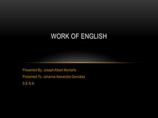 Presented By: Joseph Albert Montaño
Presented To: Johanna Alexandra González
S.E.N.A
WORK OF ENGLISH
 