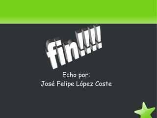    
Echo por:
José Felipe López Coste
 