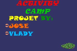 ACTIVITY 
CAMP 
PROJET BY: 
➲JOSE 
➲VLADY 
 