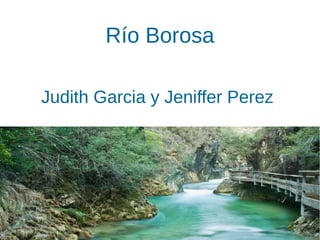 Río Borosa
Judith Garcia y Jeniffer Perez
 