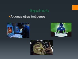 Riesgos de las tic
Algunas otras imágenes:
 