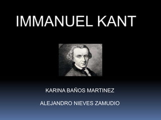 IMMANUEL KANT
KARINA BAÑOS MARTINEZ
ALEJANDRO NIEVES ZAMUDIO
 