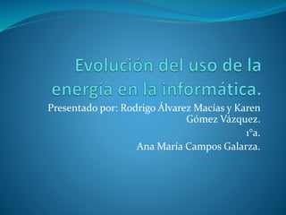 Presentado por: Rodrigo Álvarez Macías y Karen
Gómez Vázquez.
1°a.
Ana María Campos Galarza.
 