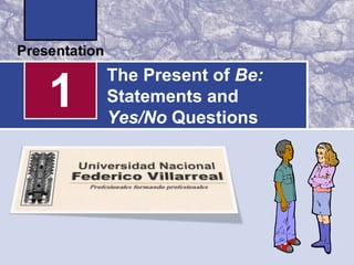The Present of Be:
1   Statements and
    Yes/No Questions
 