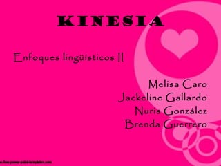 kinesia

Enfoques lingüísticos II

                            Melisa Caro
                      Jackeline Gallardo
                         Nuris González
                       Brenda Guerrero
 