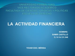 LA ACTIVIDAD FINANCIERA
NOMBRE:
SAMIR CASTILLO
C.I V-14.131.546
TOVAR EDO. MÉRIDA
 