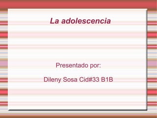 La adolescencia Presentado por: Dileny Sosa Cid#33 B1B 